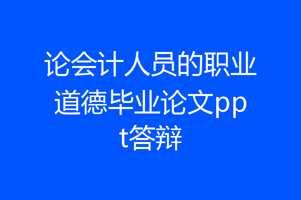论会计人员的职业道德毕业论文ppt答辩