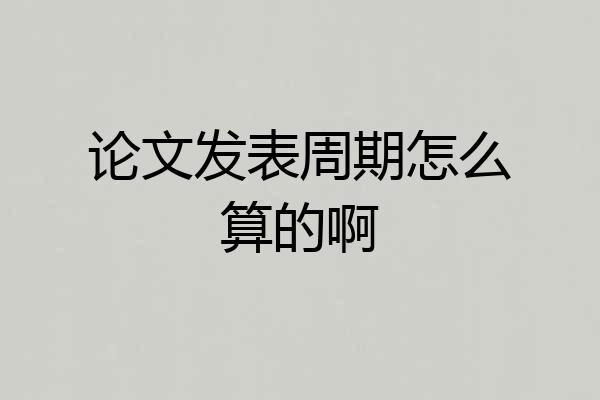 论文发表周期怎么算的啊