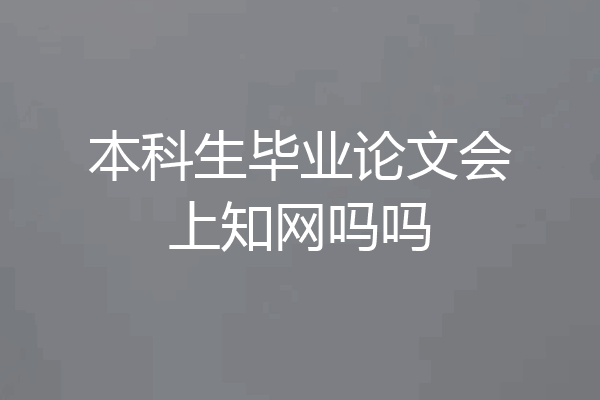 本科生毕业论文会上知网吗吗