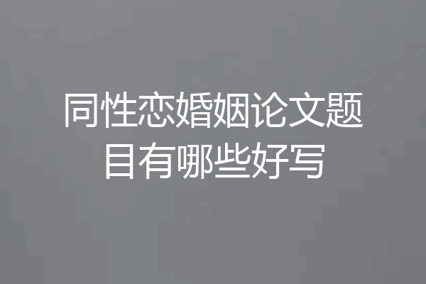 同性恋婚姻论文题目有哪些好写