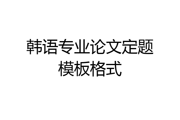 韩语专业论文定题模板格式