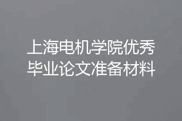 上海电机学院优秀毕业论文准备材料