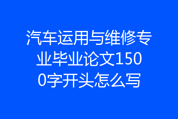 汽车运用与维修专业毕业论文1500字开头怎么写