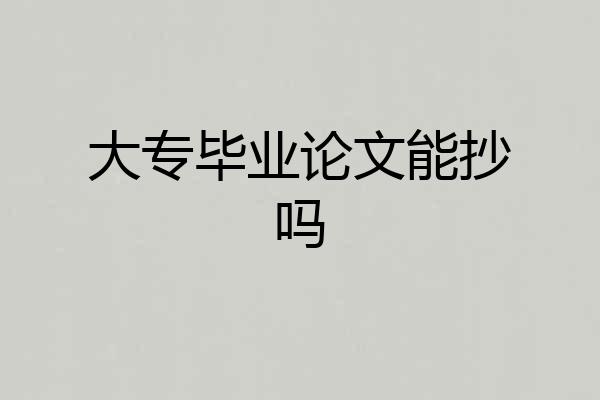 大专毕业论文能抄吗