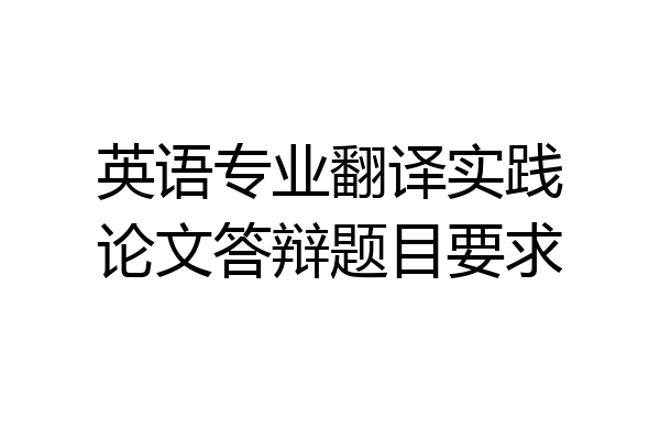 英语专业翻译实践论文答辩题目要求