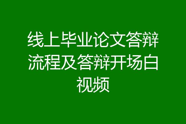 线上毕业论文答辩流程及答辩开场白视频