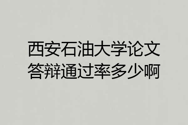西安石油大学论文答辩通过率多少啊