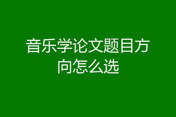 音乐学论文题目方向怎么选