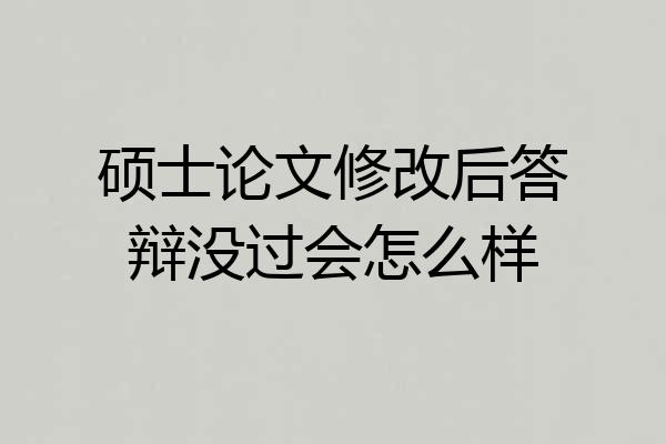 硕士论文修改后答辩没过会怎么样