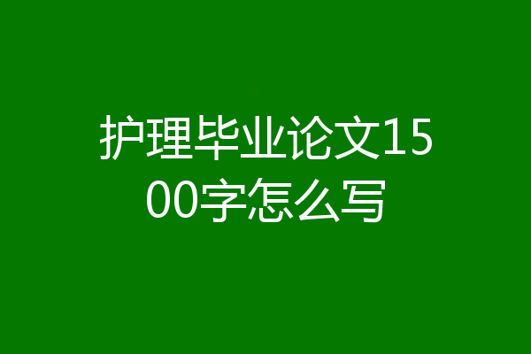 护理毕业论文1500字怎么写