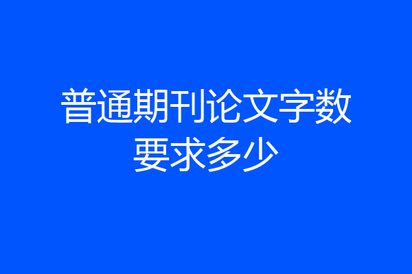 普通期刊论文字数要求多少