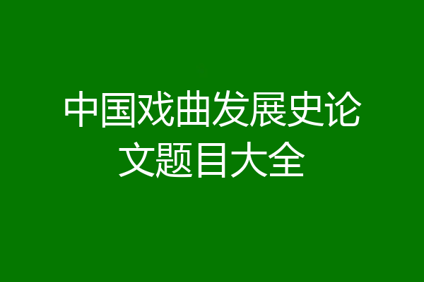 中国戏曲发展史论文题目大全