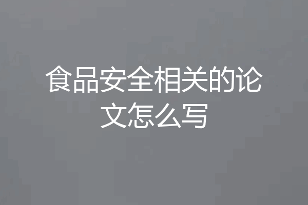 食品安全相关的论文怎么写
