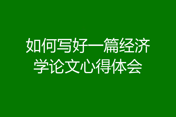 如何写好一篇经济学论文心得体会