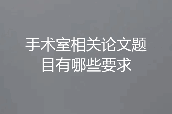 手术室相关论文题目有哪些要求