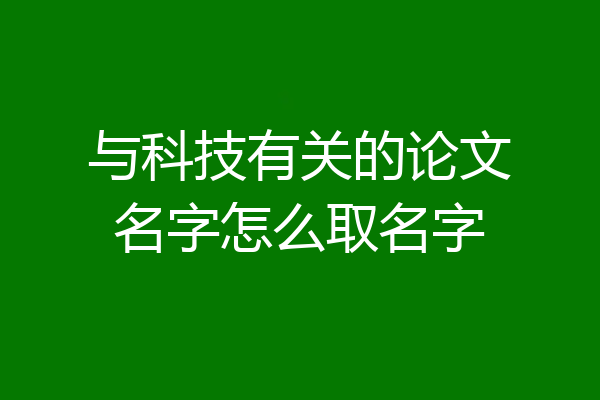 与科技有关的论文名字怎么取名字