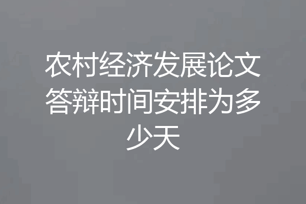 农村经济发展论文答辩时间安排为多少天