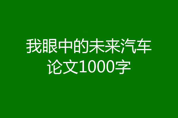 我眼中的未来汽车论文1000字