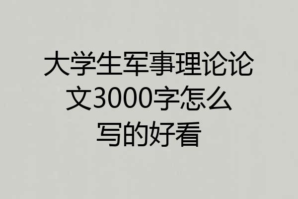 大学生军事理论论文3000字怎么写的好看