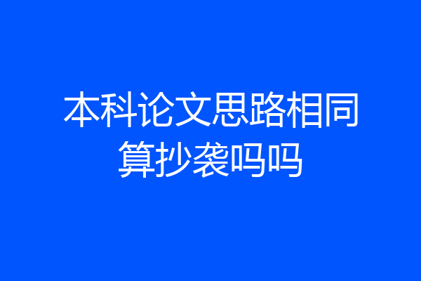 本科论文思路相同算抄袭吗吗