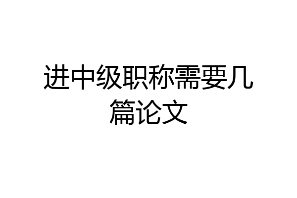 进中级职称需要几篇论文