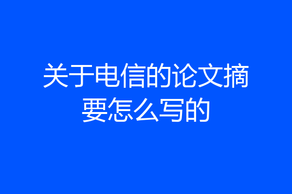 关于电信的论文摘要怎么写的
