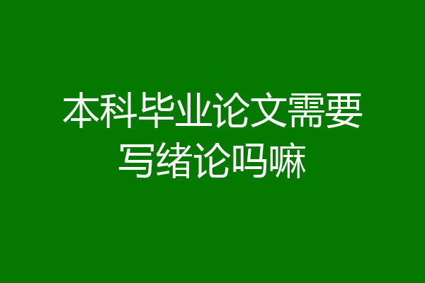 本科毕业论文需要写绪论吗嘛