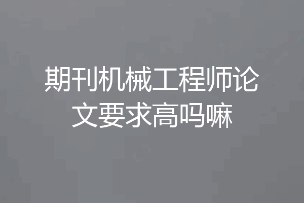 期刊机械工程师论文要求高吗嘛