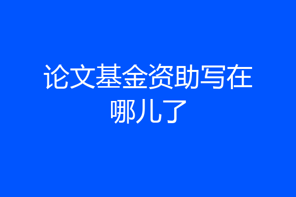 论文基金资助写在哪儿了