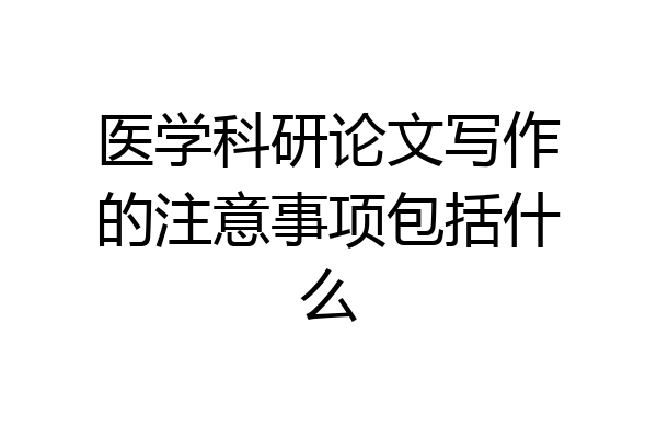 医学科研论文写作的注意事项包括什么