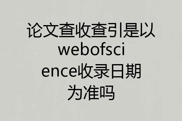 论文查收查引是以webofscience收录日期为准吗