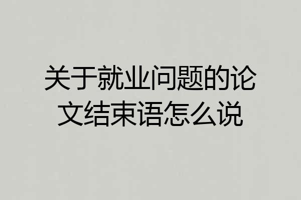 关于就业问题的论文结束语怎么说