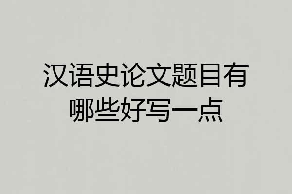 汉语史论文题目有哪些好写一点
