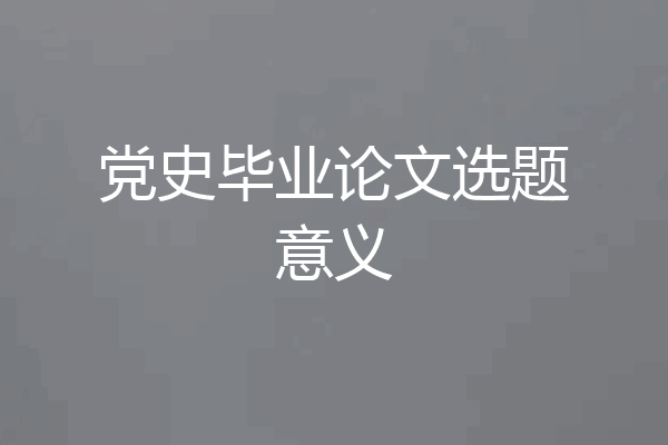 党史毕业论文选题意义