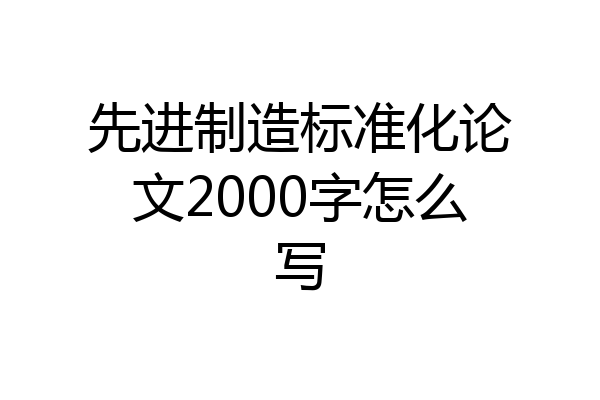 先进制造标准化论文2000字怎么写