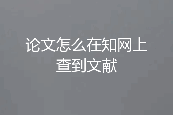 论文怎么在知网上查到文献