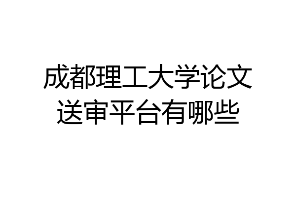 成都理工大学论文送审平台有哪些