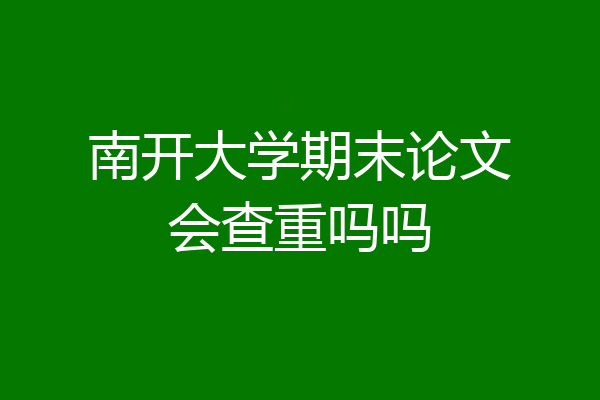 南开大学期末论文会查重吗吗