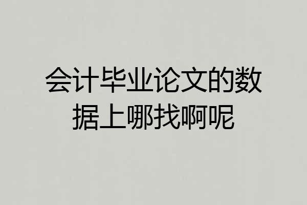 会计毕业论文的数据上哪找啊呢