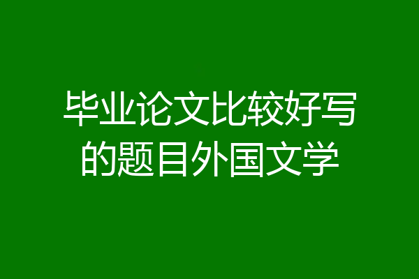 毕业论文比较好写的题目外国文学