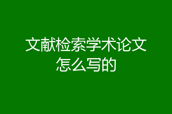 文献检索学术论文怎么写的