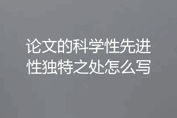 论文的科学性先进性独特之处怎么写
