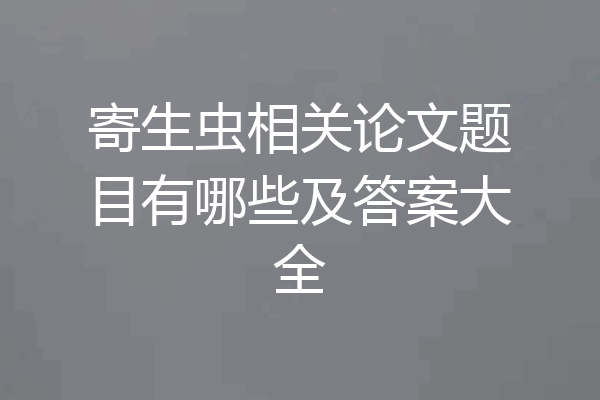 寄生虫相关论文题目有哪些及答案大全