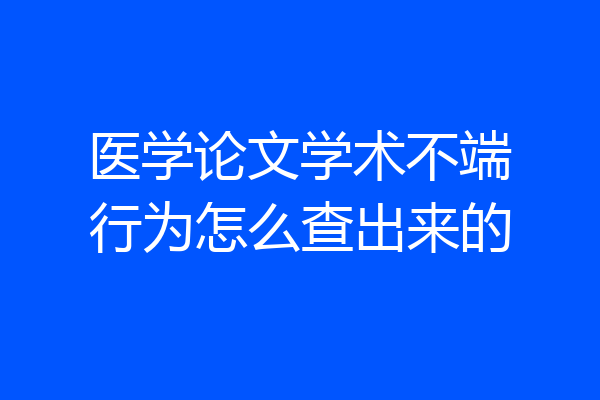 医学论文学术不端行为怎么查出来的
