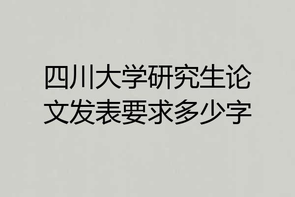 四川大学研究生论文发表要求多少字