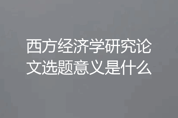 西方经济学研究论文选题意义是什么