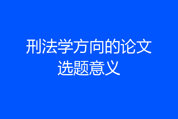 刑法学方向的论文选题意义