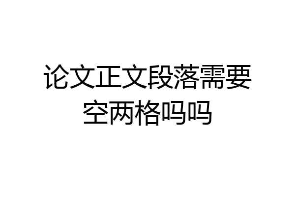 论文正文段落需要空两格吗吗
