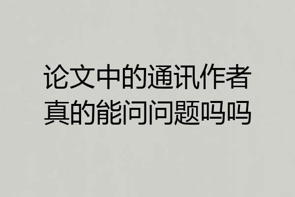 论文中的通讯作者真的能问问题吗吗