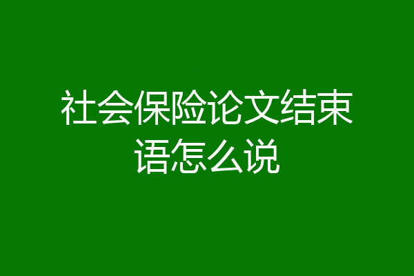 社会保险论文结束语怎么说